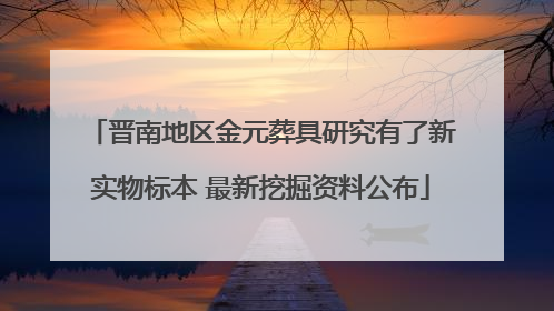 晋南地区金元葬具研究有了新实物标本 最新挖掘资料公布