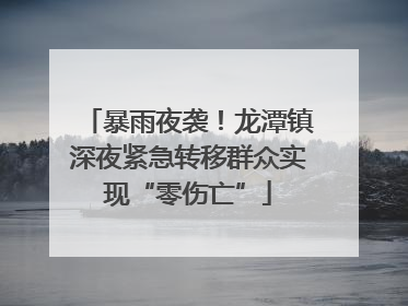 暴雨夜袭！龙潭镇深夜紧急转移群众实现“零伤亡”
