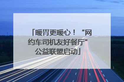 暖胃更暖心！“网约车司机友好餐厅”公益联盟启动
