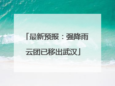 最新预报：强降雨云团已移出武汉