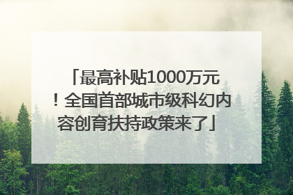 最高补贴1000万元！全国首部城市级科幻内容创育扶持政策来了
