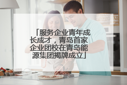 服务企业青年成长成才，青岛首家企业团校在青岛能源集团揭牌成立