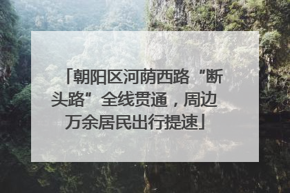 朝阳区河荫西路“断头路”全线贯通，周边万余居民出行提速