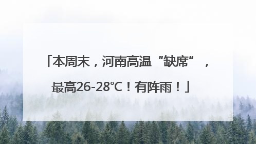 本周末，河南高温“缺席”，最高26-28℃！有阵雨！