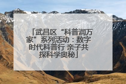 武昌区“科普润万家”系列活动：数字时代科普行 亲子共探科学奥秘