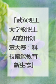 武汉理工大学教职工AI应用创意大赛：科技赋能教育新生态