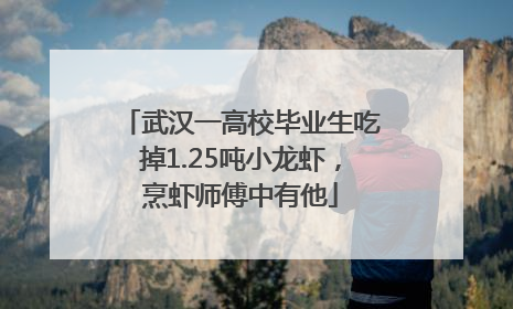 武汉一高校毕业生吃掉1.25吨小龙虾，烹虾师傅中有他