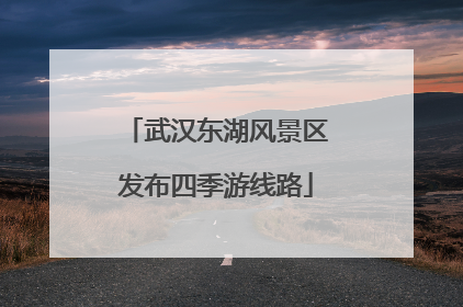武汉东湖风景区发布四季游线路