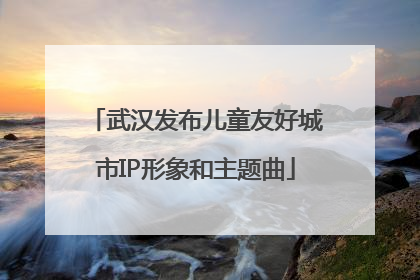 武汉发布儿童友好城市IP形象和主题曲