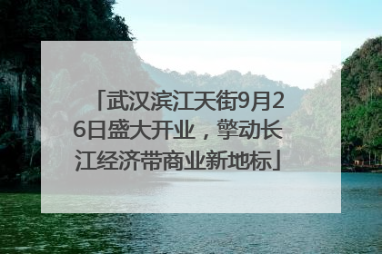 武汉滨江天街9月26日盛大开业，擎动长江经济带商业新地标