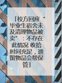 校方回应“毕业生宿舍未及清理物品被卖”：不存在此情况 收拾时间充足，遗留物品会帮保管