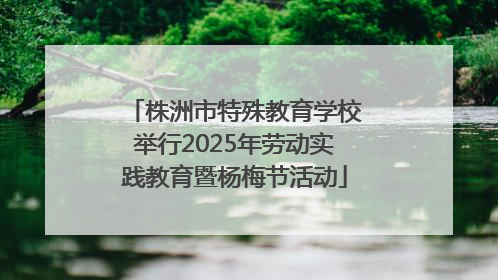 株洲市特殊教育学校举行2025年劳动实践教育暨杨梅节活动