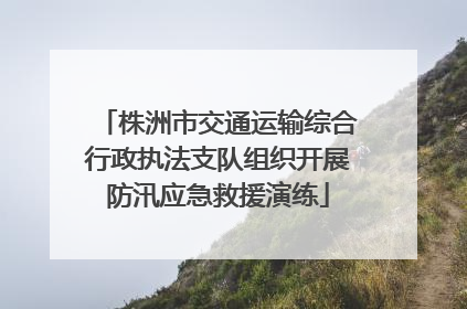 株洲市交通运输综合行政执法支队组织开展防汛应急救援演练