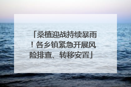 桑植迎战持续暴雨！各乡镇紧急开展风险排查、转移安置