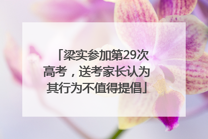 梁实参加第29次高考，送考家长认为其行为不值得提倡