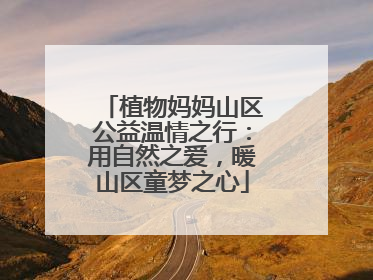 植物妈妈山区公益温情之行：用自然之爱，暖山区童梦之心