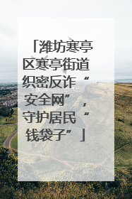 潍坊寒亭区寒亭街道织密反诈“安全网”，守护居民“钱袋子”