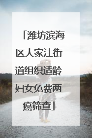 潍坊滨海区大家洼街道组织适龄妇女免费两癌筛查