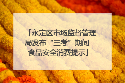 永定区市场监督管理局发布“三考”期间 食品安全消费提示