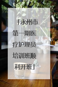 永州市第一期医疗护理员培训班顺利开班
