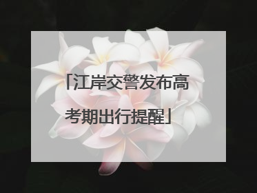 江岸交警发布高考期出行提醒