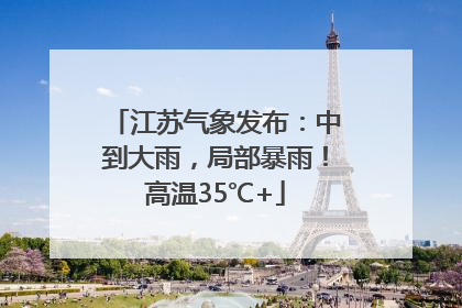 江苏气象发布：中到大雨，局部暴雨！高温35℃+