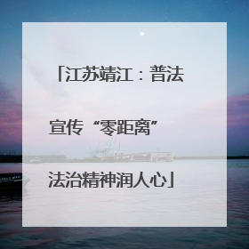江苏靖江：普法宣传“零距离” 法治精神润人心