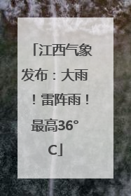 江西气象发布：大雨！雷阵雨！最高36°C