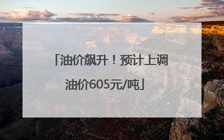 油价飙升！预计上调油价605元/吨