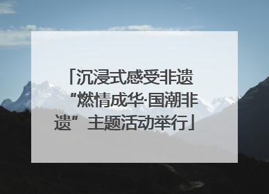 沉浸式感受非遗 “燃情成华·国潮非遗”主题活动举行