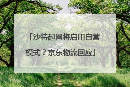 沙特起网将启用自营模式？京东物流回应