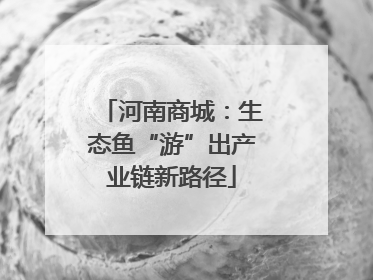 河南商城：生态鱼“游”出产业链新路径