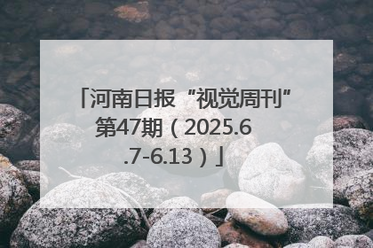 河南日报“视觉周刊”第47期（2025.6.7-6.13）