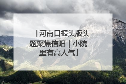 河南日报头版头题聚焦信阳｜小院里有高人气