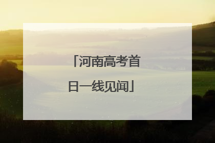 河南高考首日一线见闻