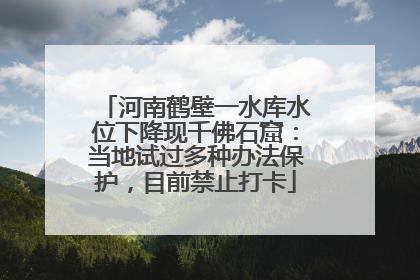河南鹤壁一水库水位下降现千佛石窟：当地试过多种办法保护，目前禁止打卡