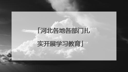 河北各地各部门扎实开展学习教育