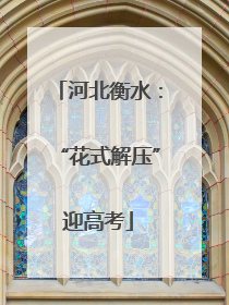 河北衡水：“花式解压”迎高考