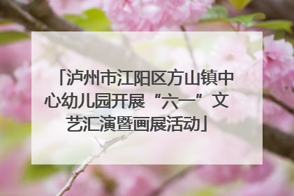 泸州市江阳区方山镇中心幼儿园开展“六一”文艺汇演暨画展活动