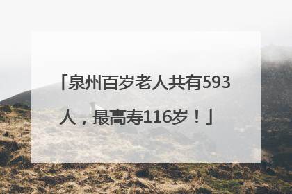 泉州百岁老人共有593人，最高寿116岁！