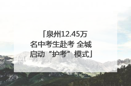 泉州12.45万名中考生赴考 全城启动“护考”模式