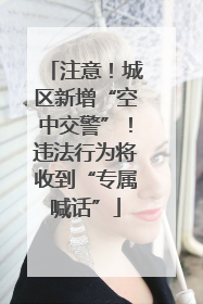 注意！城区新增“空中交警”！违法行为将收到“专属喊话”