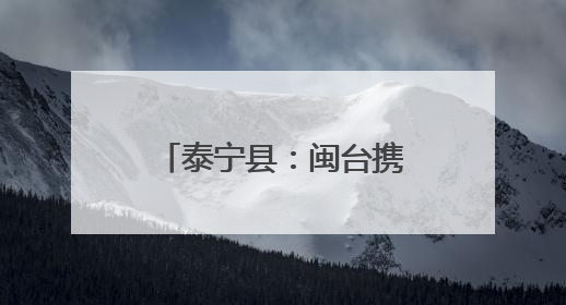 泰宁县：闽台携手赋能，绘就乡建乡创新图景