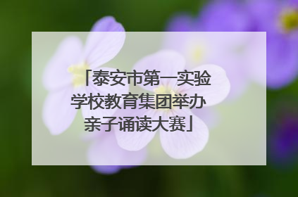 泰安市第一实验学校教育集团举办亲子诵读大赛