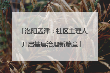 洛阳孟津：社区主理人开启基层治理新篇章