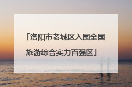 洛阳市老城区入围全国旅游综合实力百强区