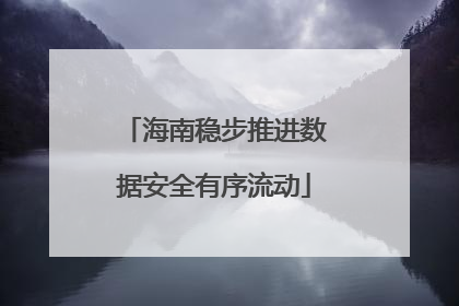 海南稳步推进数据安全有序流动