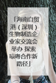 海南自贸港（深圳）生物制造企业家交流会举办 探索琼粤合作新路径