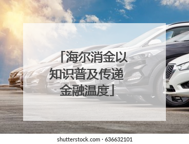 海尔消金以知识普及传递金融温度