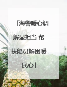 海警暖心调解显担当 帮扶船员解困暖民心